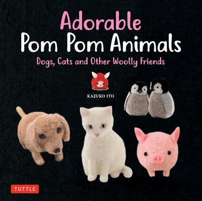 Adorable POM POM Animals: Dogs, Cats and Other Woolly Friends Paperback Tuttle Publishing
