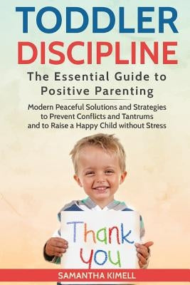 Toddler Discipline: The Essential Guide to Positive Parenting.: Modern Peaceful Solutions and Strategies to Prevent Conflicts, Tantrums an Paperback Createspace Independent Publishing Platform