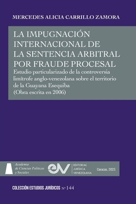 LA IMPUGNACIÓN INTERNACIONAL DE LA SENTENCIA ARBITRAL POR FRAUDE PROCESAL. Estudio particularizado de la controversia limítrofe anglo-venezolana sobre by Carrillo Zamora, Mercedes