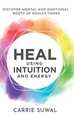 Heal Using Intuition And Energy: Discover Mental and Emotional Roots of Health Issues by Suwal, Carrie