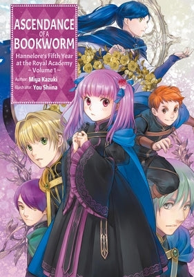 Ascendance of a Bookworm: Hannelore's Fifth Year at the Royal Academy: Volume 1 (Light Novel) by Kazuki, Miya