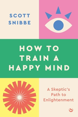 How to Train a Happy Mind: A Skeptic's Path to Enlightenment by Snibbe, Scott - CA Corrections Book Store