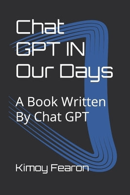 Chat GPT IN Our Days: A Book Written By Chat GPT Paperback Independently Published