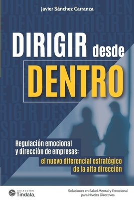 Dirigir desde Dentro: Regulación emocional y dirección de empresas: el nuevo diferencial estratégico de la alta dirección by Sánchez Carranza, Javier