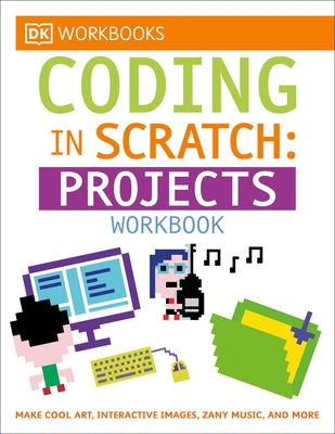 DK Workbooks: Coding in Scratch: Projects Workbook: Make Cool Art, Interactive Images, and Zany Music Paperback DK Publishing (Dorling Kindersley)