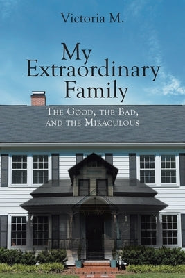 My Extraordinary Family: The Good, The Bad, and The Miraculous. Christian Faith Publishing, Inc
