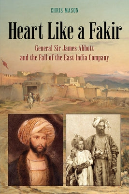 Heart Like a Fakir: General Sir James Abbott and the Fall of the East India Company Paperback Rowman & Littlefield Publishers