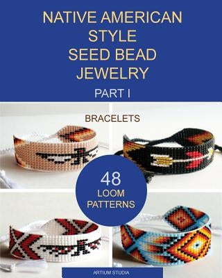 Native American Style Seed Bead Jewelry. Part I. Bracelets: 48 Loom Patterns Paperback Createspace Independent Publishing Platform
