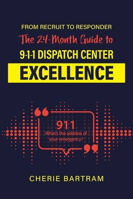 From Recruit to Responder: The 24-Month Guide to 9-1-1 Dispatch Center Excellence by Bartram, Cherie