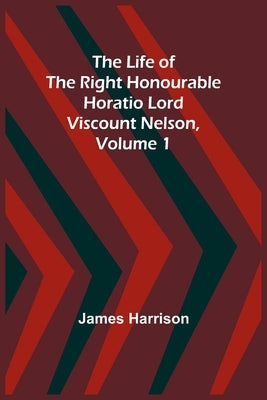 The Life of the Right Honourable Horatio Lord Viscount Nelson, Volume 1 Paperback Alpha Edition