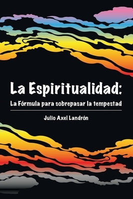 La Espiritualidad: La Fórmula para sobrepasar la tempestad by Landrón, Julio Axel