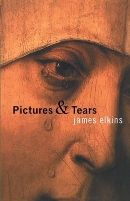 Pictures & Tears: A History of People Who Have Cried in Front of Paintings by Elkins, James