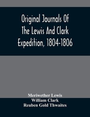 Original Journals Of The Lewis And Clark Expedition, 1804-1806; Printed From The Original Manuscripts In The Library Of The American Philosophical Soc Paperback Alpha Edition