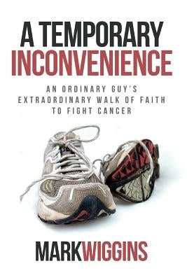 A Temporary Inconvenience: An Ordinary Guy's Extraordinary Walk of Faith to Fight Cancer Paperback Innovo Publishing LLC