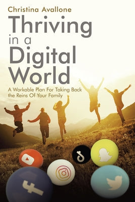Thriving in a Digital World: A Workable Plan for Taking Back the Reins of Your Family WestBow Press