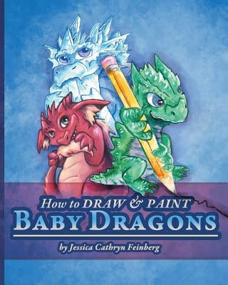 How to Draw & Paint Baby Dragons Paperback Jessica C. Feinberg