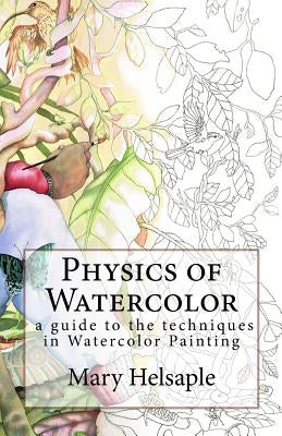 Physics of Watercolor: A guide that describes the physical properties and techniques of watercolor painting. Paperback Createspace Independent Publishing Platform
