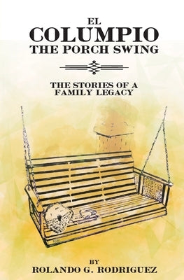 EL COLUMPIO (The Front Porch Swing) by Rodriguez, Rolando G.