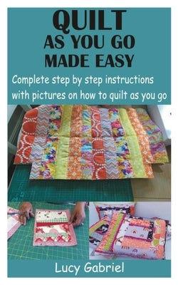 Quilt as You Go Made Easy: Complete step by step instructions with pictures on how to quilt as you go Paperback Independently Published