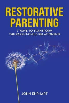 Restorative Parenting: 7 Ways to Transform the Parent-Child Relationship Paperback Profundity Publishing