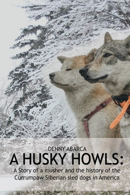 The Husky Howls: A Story of a musher and the history of the Currumpaw Siberian sled dogs in America Paperback Stonehenge Literary & Media