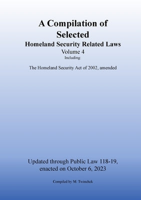 Compilation of Homeland Security Related Laws Vol. 4 by Twinchek, Michael S.