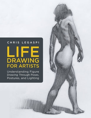 Life Drawing for Artists: Understanding Figure Drawing Through Poses, Postures, and Lightingvolume 3 Paperback Rockport Publishers