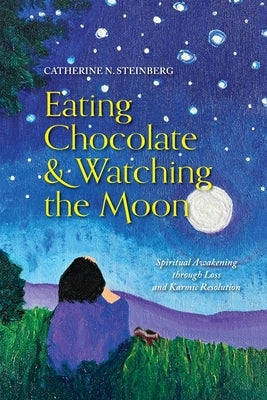 Eating Chocolate & Watching the Moon: Spiritual Awakening through Loss and Karmic Resolution Paperback Catherine N. Steinberg