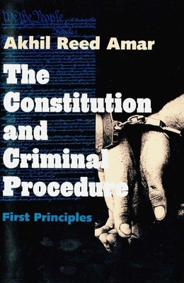 Constitution and Criminal Procedure: First Principles (Revised) by Amar, Akhil Reed