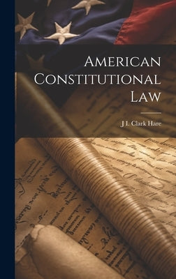 American Constitutional Law by Hare, J. I. Clark