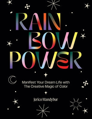 Rainbow Power: Manifest Your Dream Life with the Creative Power of Color by Mandybur, Jerico