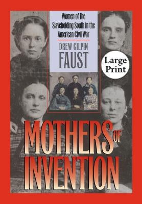 Mothers of Invention: Women of the Slaveholding South in the American Civil War by Faust, Drew Gilpin