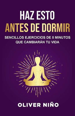 Haz Esto Antes de Dormir: Sencillos Ejercicios de 5 Minutos Que Cambiarán Tu Vida / Do This Before Bed: Simple 5 Minute Practices That Will Change You by Niño, Oliver
