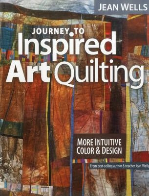 Journey to Inspired Art Quilting: More Intuitive Color & Design Paperback C&T Publishing
