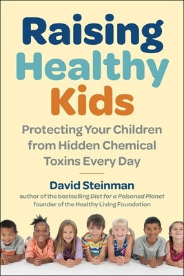 Raising Healthy Kids: Protecting Your Children from Hidden Chemical Toxins Every Day by Steinman, David