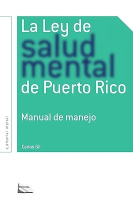 La Ley de Salud Mental de Puerto Rico: Manual Para Su Manejo Por Miembros de la Rama Judicial, Representantes Legales, Pacientes Y Sus Familiares Y Pr by Gil, Carlos