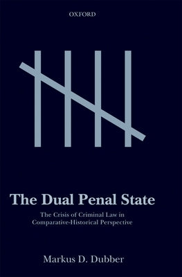 The Dual Penal State: The Crisis of Criminal Law in Comparative-Historical Perspective by Dubber, Markus D.