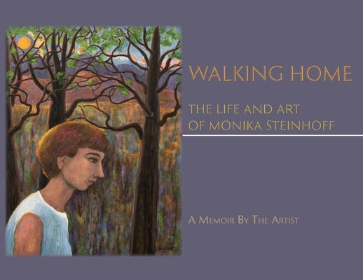 Walking Home: The Life and Art of Monika Steinhoff by Steinhoff, Monika