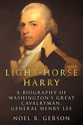 Light-Horse Harry: A Biography of Washington's Great Cavalryman, General Henry Lee Paperback Sapere Books
