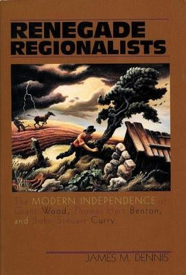 Renegade Regionalists: The Modern Independence of Grant Wood, Thomas Hart Benton, and John Steuart Curry Paperback University of Wisconsin Press