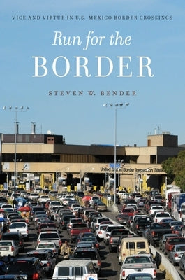 Run for the Border: Vice and Virtue in U.S.-Mexico Border Crossings by Bender, Steven W.