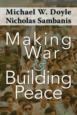 Making War and Building Peace: United Nations Peace Operations by Doyle, Michael W.