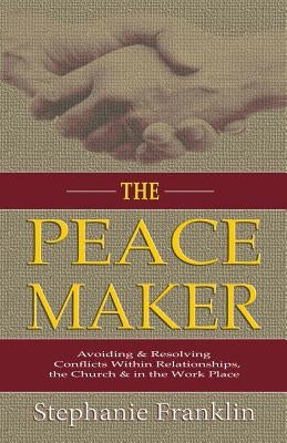 The Peacemaker: Avoiding & Resolving Conflicts Within Relationships, the Church & in the Workplace Paperback Heavenly Realm Publishing