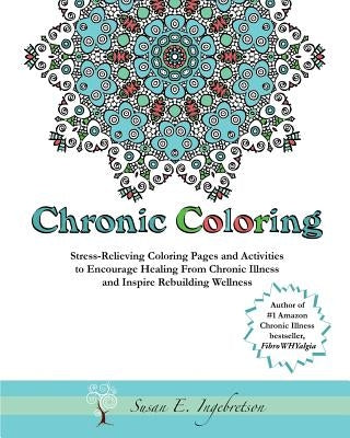 Chronic Coloring: Stress-Relieving Coloring Pages and Activities to Encourage Healing from Chronic Illness and Inspire Rebuilding Wellne Paperback Norsehorse Press