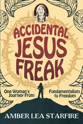 Accidental Jesus Freak: One Woman's Journey From Fundamentalism to Freedom Paperback Moonskye Publishing