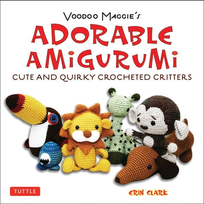 Adorable Amigurumi - Cute and Quirky Crocheted Critters: Instructions for Crocheted Stuffed Toys Paperback Tuttle Publishing