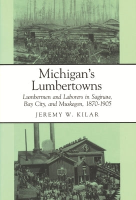 Michigan's Lumbertowns: Lumberman and Laborers in Saginaw, Bay City, and Muskegon, 1870-1905 Paperback Wayne State University Press