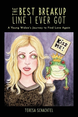 The Best Breakup Line I Ever Got: A Young Widow's Journey to Find Love Again Teresa Schachtel