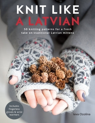 Knit Like a Latvian: 50 Knitting Patterns for a Fresh Take on Traditional Latvian Mittens Paperback David & Charles