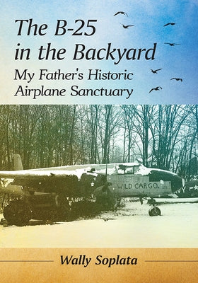 The B-25 in the Backyard: My Father's Historic Airplane Sanctuary Paperback McFarland & Company